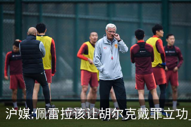 沪媒:佩雷拉该让胡尔克戴罪立功 他是抗日大杀器